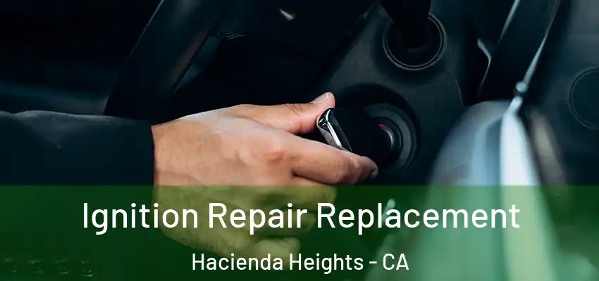 Ignition Repair Replacement Hacienda Heights - CA